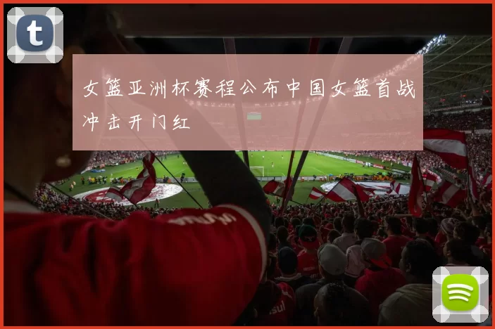 女篮亚洲杯赛程公布中国女篮首战冲击开门红