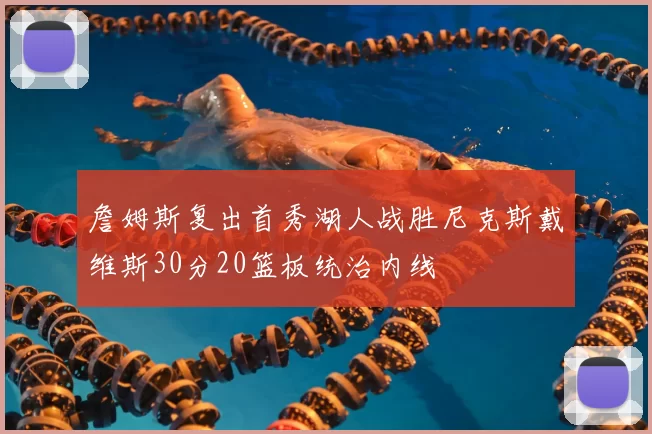 詹姆斯复出首秀湖人战胜尼克斯戴维斯30分20篮板统治内线