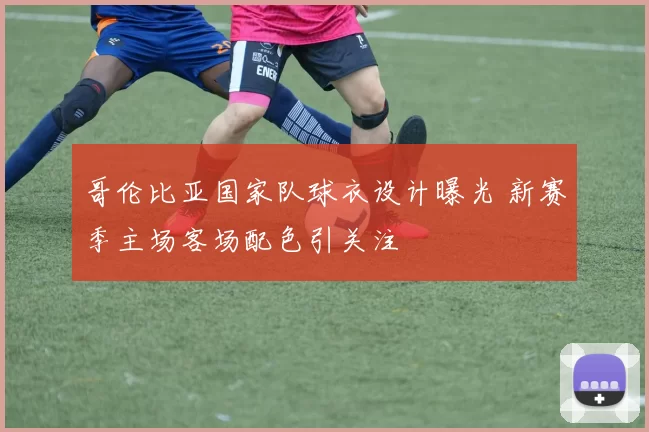 哥伦比亚国家队球衣设计曝光 新赛季主场客场配色引关注