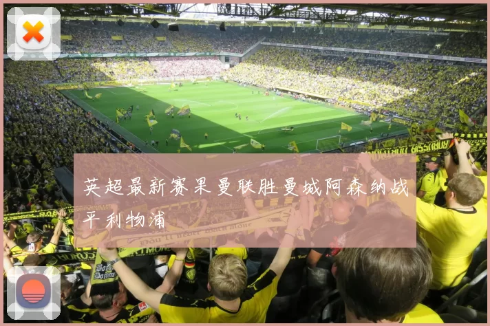 英超最新赛果曼联胜曼城阿森纳战平利物浦