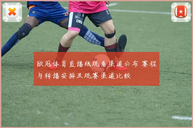 欧冠体育直播线观看渠道公布 赛程与转播安排及观赛渠道比较
