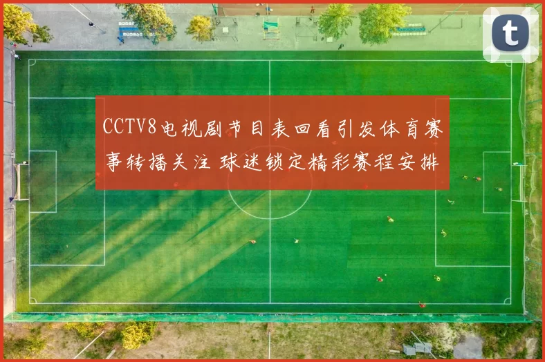 CCTV8电视剧节目表回看引发体育赛事转播关注 球迷锁定精彩赛程安排