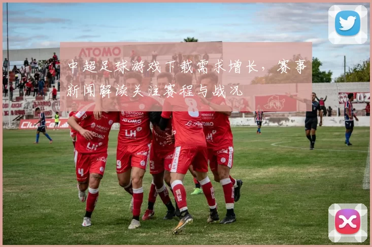 中超足球游戏下载需求增长，赛事新闻解读关注赛程与战况