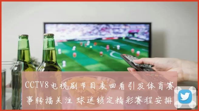 CCTV8电视剧节目表回看引发体育赛事转播关注 球迷锁定精彩赛程安排