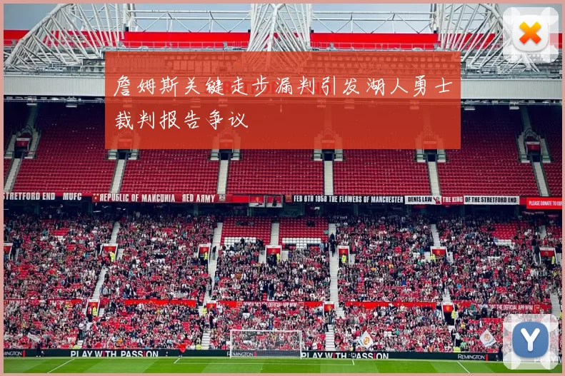 詹姆斯关键走步漏判引发湖人勇士裁判报告争议