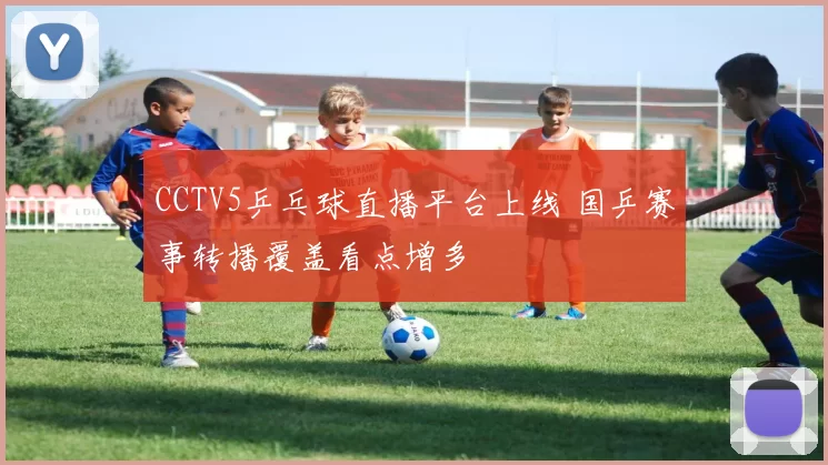 CCTV5乒乓球直播平台上线 国乒赛事转播覆盖看点增多