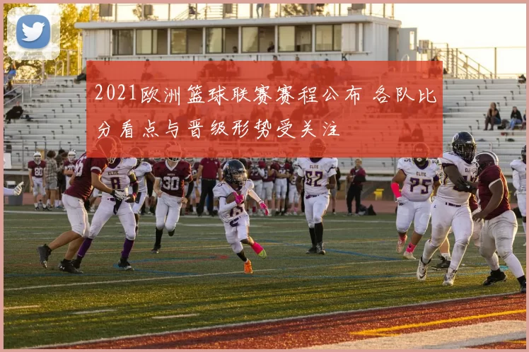 2021欧洲篮球联赛赛程公布 各队比分看点与晋级形势受关注