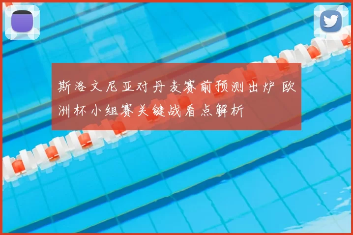 斯洛文尼亚对丹麦赛前预测出炉 欧洲杯小组赛关键战看点解析