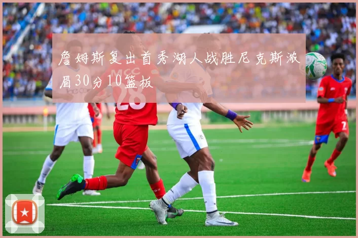 詹姆斯复出首秀湖人战胜尼克斯浓眉30分10篮板