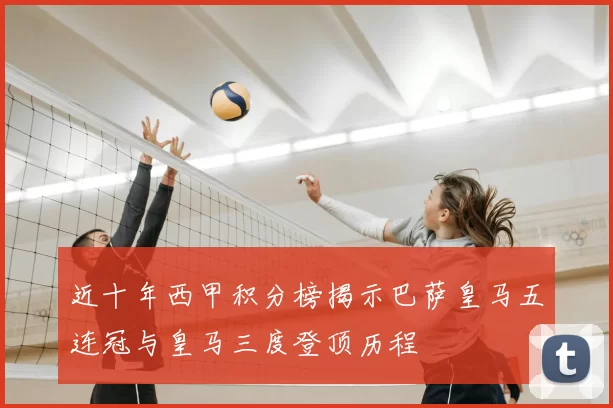 近十年西甲积分榜揭示巴萨皇马五连冠与皇马三度登顶历程