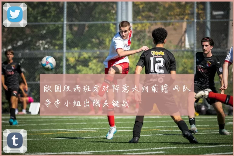 欧国联西班牙对阵意大利前瞻 两队争夺小组出线关键战