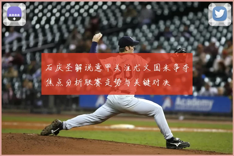 石庆圣解说意甲关注尤文国米争夺焦点分析联赛走势与关键对决