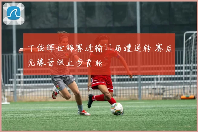 丁俊晖世锦赛连输11局遭逆转 赛后无缘晋级止步首轮