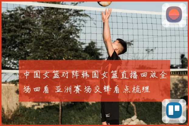 中国女篮对阵韩国女篮直播回放全场回看 亚洲赛场交锋看点梳理