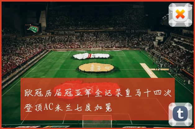 欧冠历届冠亚军全记录皇马十四次登顶AC米兰七度加冕