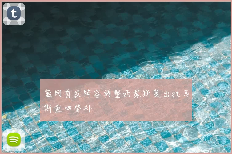 篮网首发阵容调整西蒙斯复出托马斯重回替补