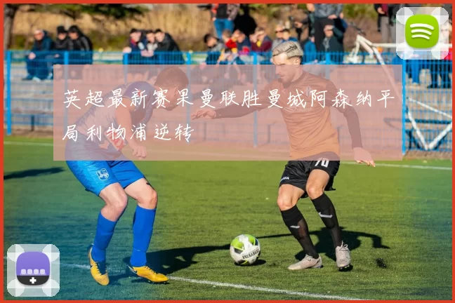 英超最新赛果曼联胜曼城阿森纳平局利物浦逆转