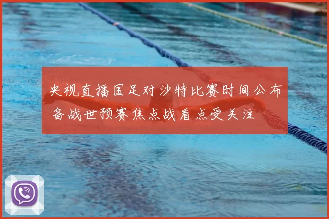 央视直播国足对沙特比赛时间公布 备战世预赛焦点战看点受关注