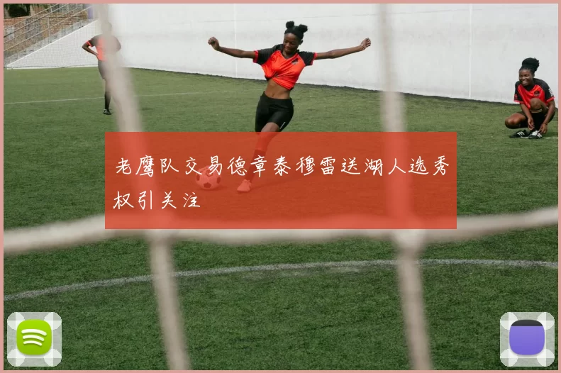 老鹰队交易德章泰穆雷送湖人选秀权引关注