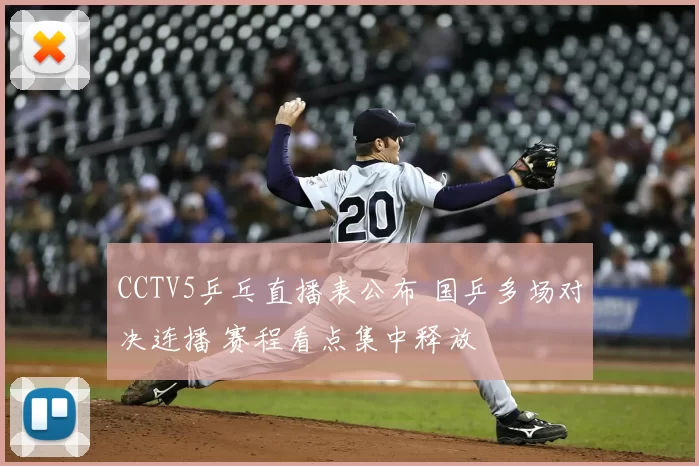 CCTV5乒乓直播表公布 国乒多场对决连播 赛程看点集中释放