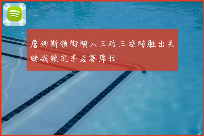 詹姆斯领衔湖人三对三逆转胜出关键战锁定季后赛席位