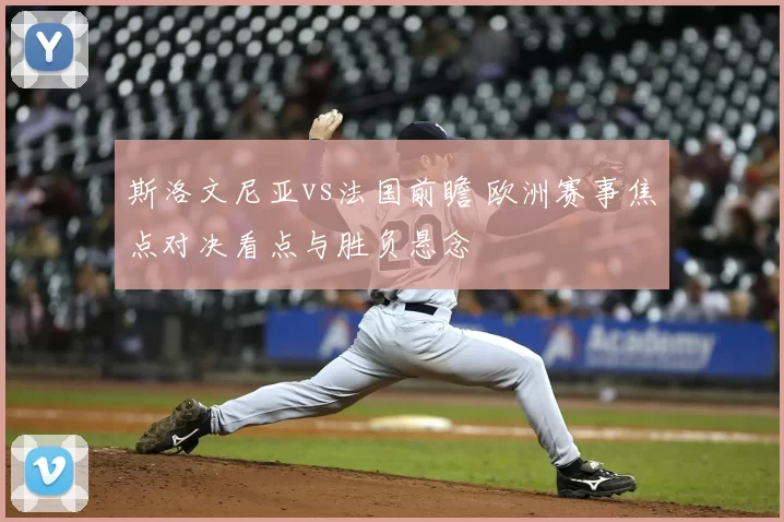 斯洛文尼亚vs法国前瞻 欧洲赛事焦点对决看点与胜负悬念
